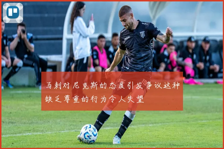 马刺对尼克斯的态度引发争议这种缺乏尊重的行为令人失望