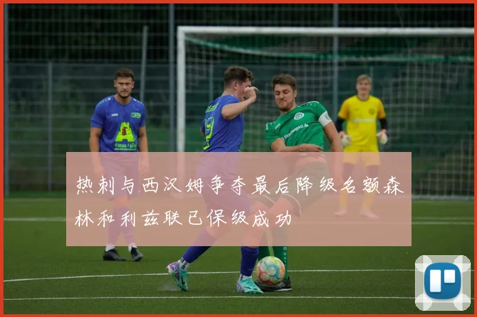 热刺与西汉姆争夺最后降级名额森林和利兹联已保级成功