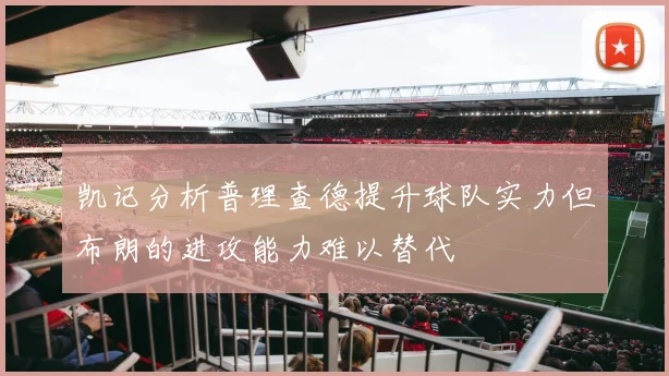 凯记分析普理查德提升球队实力但布朗的进攻能力难以替代