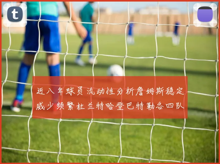 近八年球员流动性分析詹姆斯稳定威少频繁杜兰特哈登巴特勒各四队