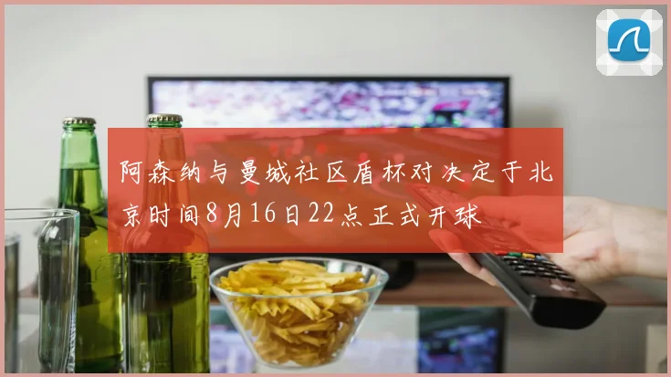阿森纳与曼城社区盾杯对决定于北京时间8月16日22点正式开球