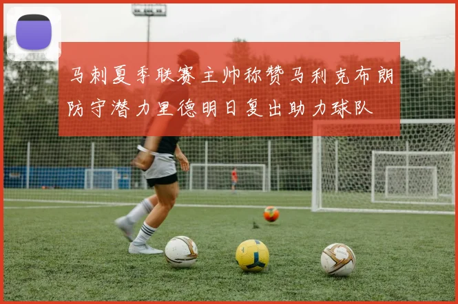 马刺夏季联赛主帅称赞马利克布朗防守潜力里德明日复出助力球队