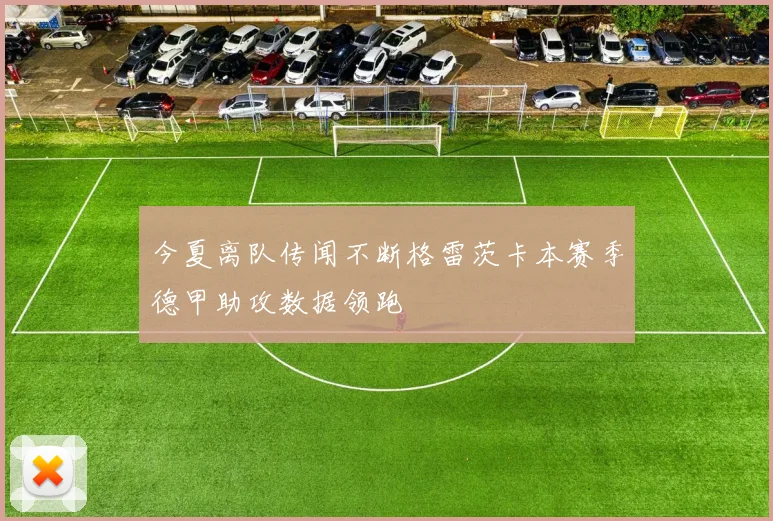 今夏离队传闻不断格雷茨卡本赛季德甲助攻数据领跑