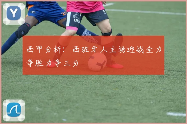西甲分析：西班牙人主场迎战全力争胜力争三分