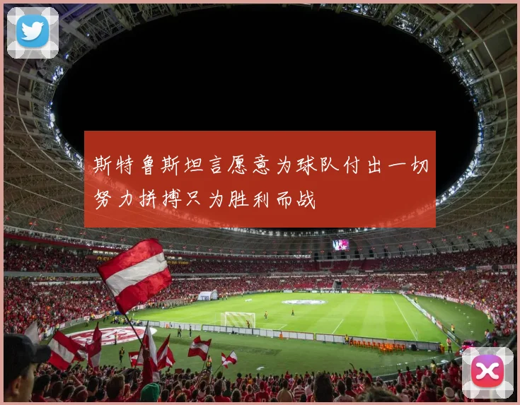 斯特鲁斯坦言愿意为球队付出一切努力拼搏只为胜利而战